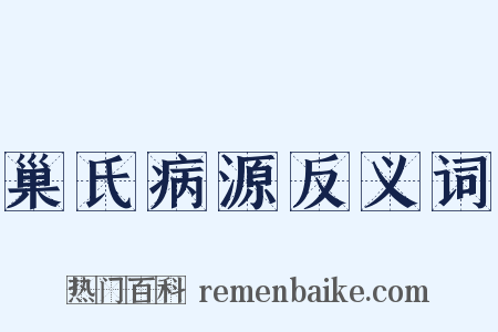 巢氏病源反义词是什么意思的图片